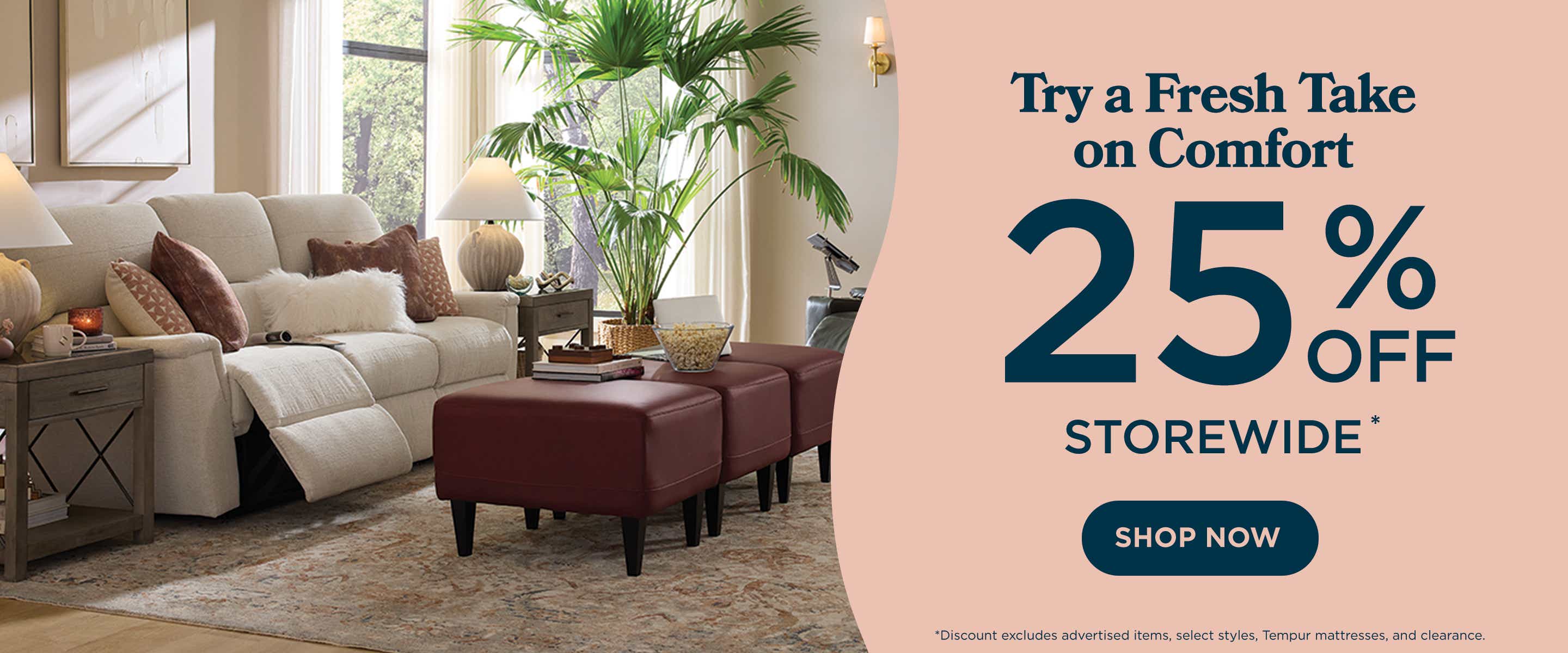 Try a fresh take on comfort! 25% off storewide. Shop now!