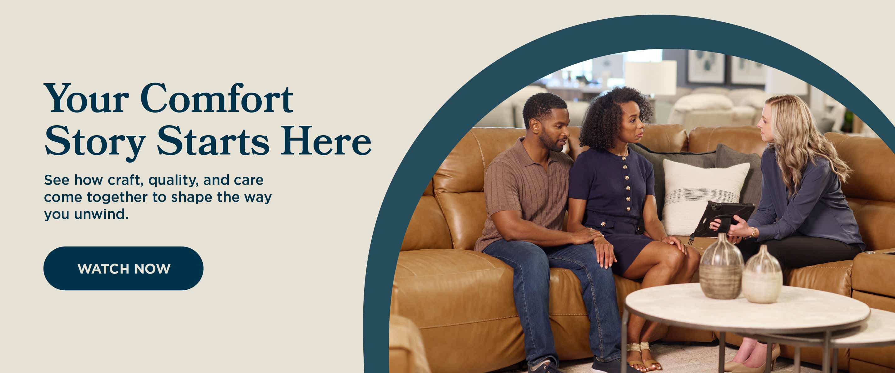 See how craft, quality, and care come together to shape the way you unwind.